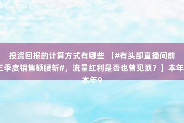 投资回报的计算方式有哪些 【#有头部直播间前三季度销售额腰斩#，流量红利是否也曾见顶？】本年9