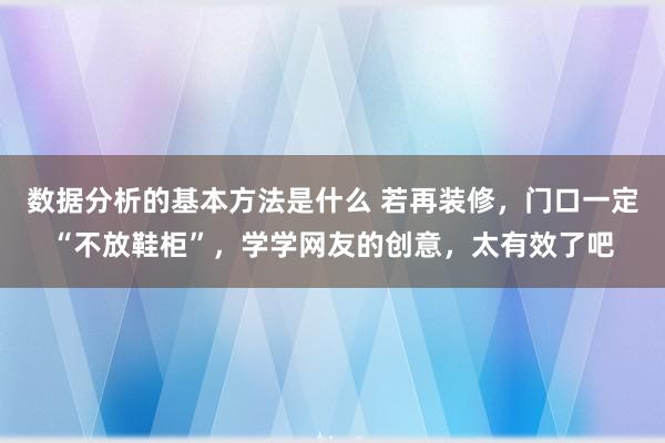 数据分析的基本方法是什么 若再装修，门口一定“不放鞋柜”，学学网友的创意，太有效了吧