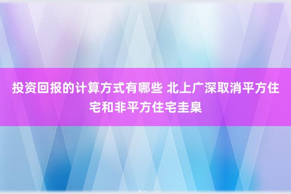 投资回报的计算方式有哪些 北上广深取消平方住宅和非平方住宅圭臬