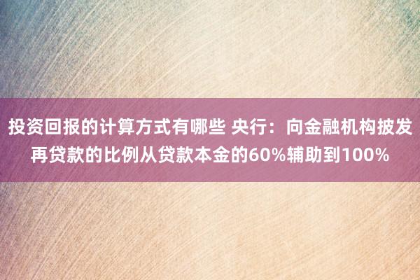 投资回报的计算方式有哪些 央行：向金融机构披发再贷款的比例从贷款本金的60%辅助到100%