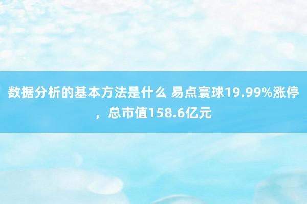 数据分析的基本方法是什么 易点寰球19.99%涨停，总市值158.6亿元