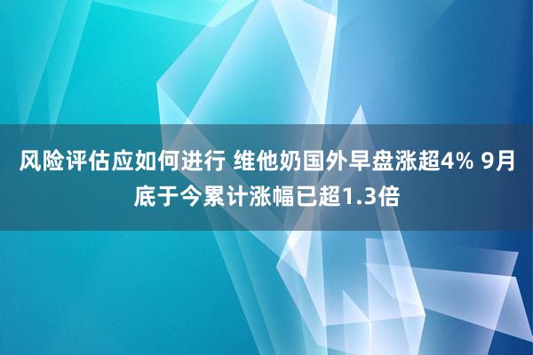 风险评估应如何进行 维他奶国外早盘涨超4% 9月底于今累计涨幅已超1.3倍