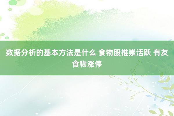 数据分析的基本方法是什么 食物股推崇活跃 有友食物涨停