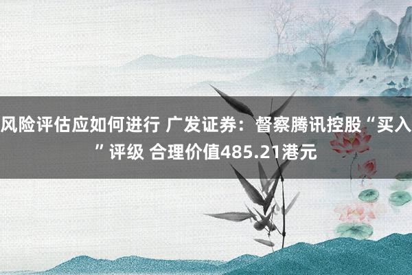 风险评估应如何进行 广发证券：督察腾讯控股“买入”评级 合理价值485.21港元