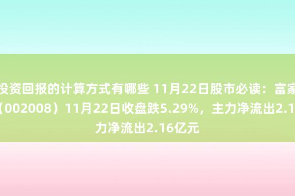 投资回报的计算方式有哪些 11月22日股市必读：富家激光（002008）11月22日收盘跌5.29%，主力净流出2.16亿元