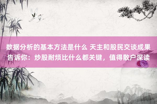 数据分析的基本方法是什么 天主和股民交谈成果告诉你：炒股耐烦比什么都关键，值得散户深读