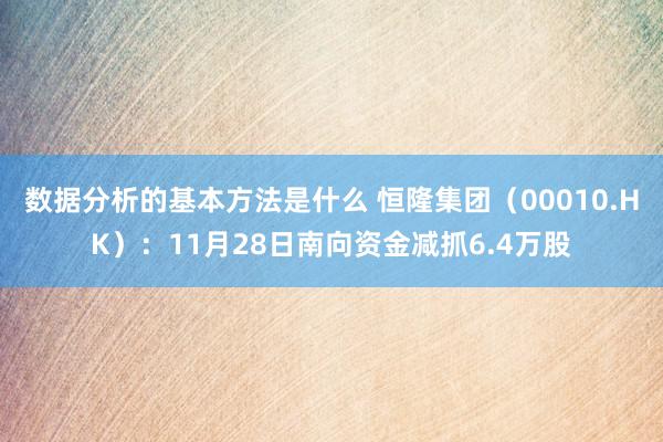 数据分析的基本方法是什么 恒隆集团（00010.HK）：11月28日南向资金减抓6.4万股