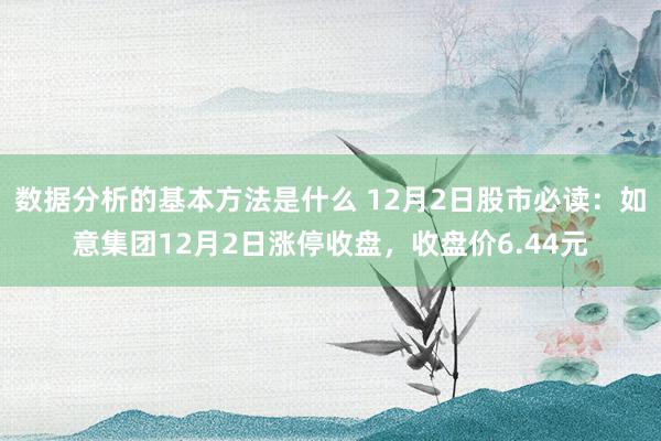 数据分析的基本方法是什么 12月2日股市必读：如意集团12月2日涨停收盘，收盘价6.44元