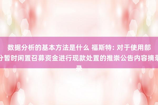 数据分析的基本方法是什么 福斯特: 对于使用部分暂时闲置召募资金进行现款处置的推崇公告内容摘录