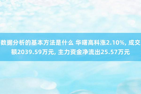 数据分析的基本方法是什么 华曙高科涨2.10%, 成交额2039.59万元, 主力资金净流出25.57万元