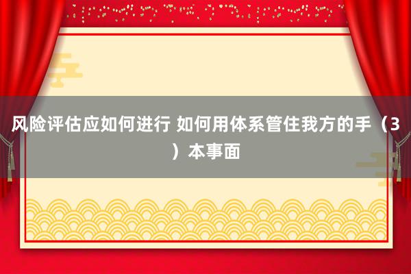 风险评估应如何进行 如何用体系管住我方的手（3）本事面