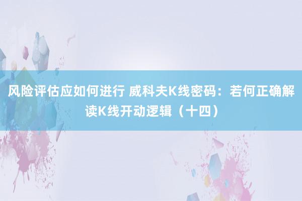 风险评估应如何进行 威科夫K线密码：若何正确解读K线开动逻辑（十四）