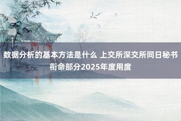 数据分析的基本方法是什么 上交所深交所同日秘书衔命部分2025年度用度