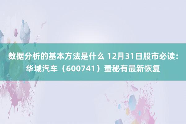 数据分析的基本方法是什么 12月31日股市必读：华域汽车（600741）董秘有最新恢复