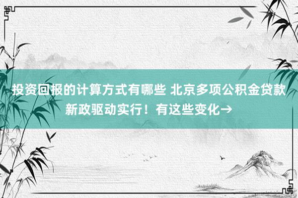 投资回报的计算方式有哪些 北京多项公积金贷款新政驱动实行！有这些变化→