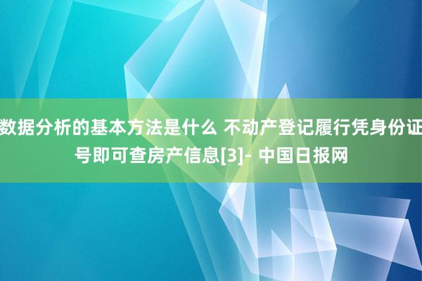 数据分析的基本方法是什么 不动产登记履行凭身份证号即可查房产信息[3]- 中国日报网