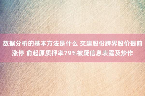 数据分析的基本方法是什么 交建股份跨界股价提前涨停 俞起原质押率79%被疑信息表露及炒作