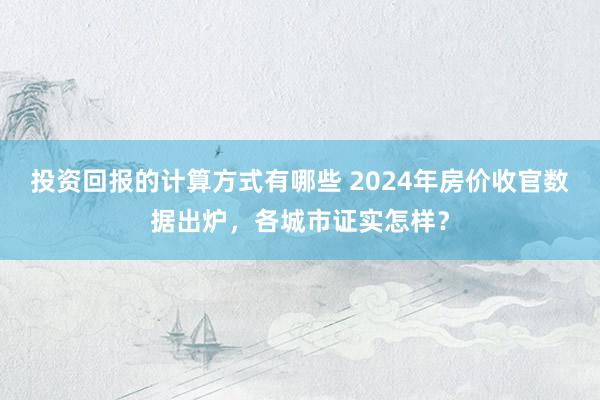 投资回报的计算方式有哪些 2024年房价收官数据出炉，各城市证实怎样？