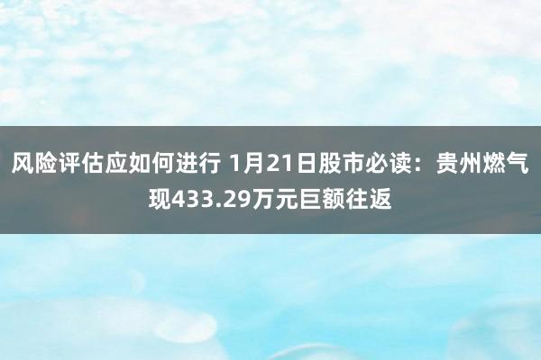 风险评估应如何进行 1月21日股市必读：贵州燃气现433.29万元巨额往返