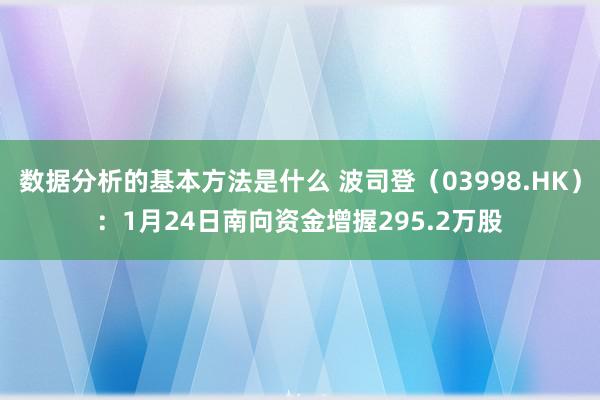 数据分析的基本方法是什么 波司登（03998.HK）：1月24日南向资金增握295.2万股