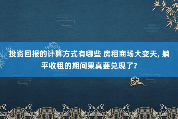 投资回报的计算方式有哪些 房租商场大变天, 躺平收租的期间果真要兑现了?