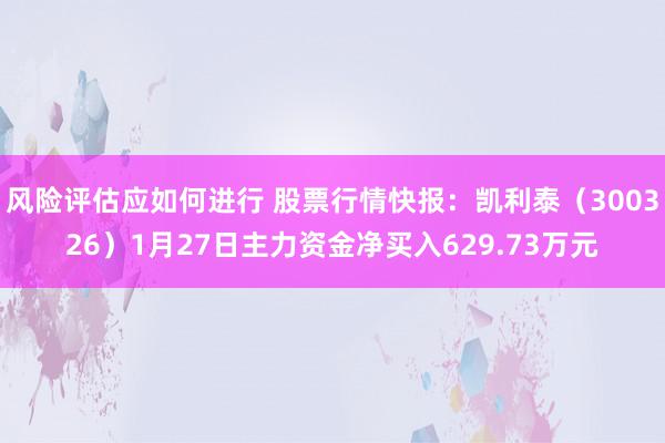 风险评估应如何进行 股票行情快报：凯利泰（300326）1月27日主力资金净买入629.73万元