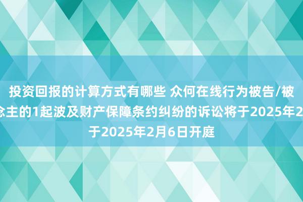 投资回报的计算方式有哪些 众何在线行为被告/被上诉东说念主的1起波及财产保障条约纠纷的诉讼将于2025年2月6日开庭