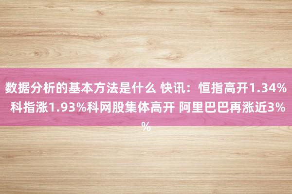 数据分析的基本方法是什么 快讯：恒指高开1.34% 科指涨1.93%科网股集体高开 阿里巴巴再涨近3%