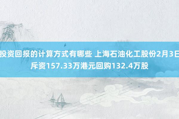 投资回报的计算方式有哪些 上海石油化工股份2月3日斥资157.33万港元回购132.4万股