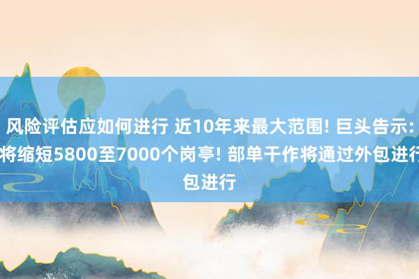 风险评估应如何进行 近10年来最大范围! 巨头告示: 将缩短5800至7000个岗亭! 部单干作将通过外包进行