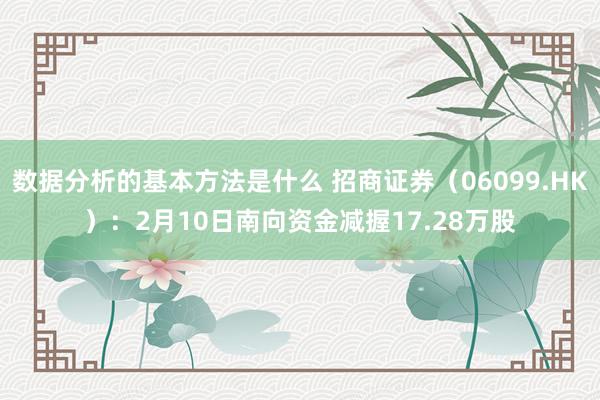 数据分析的基本方法是什么 招商证券（06099.HK）：2月10日南向资金减握17.28万股