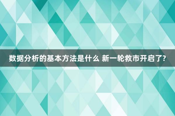 数据分析的基本方法是什么 新一轮救市开启了?