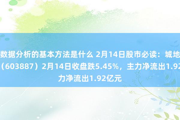 数据分析的基本方法是什么 2月14日股市必读：城地香江（603887）2月14日收盘跌5.45%，主力净流出1.92亿元