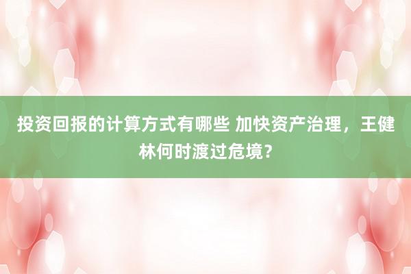 投资回报的计算方式有哪些 加快资产治理，王健林何时渡过危境？