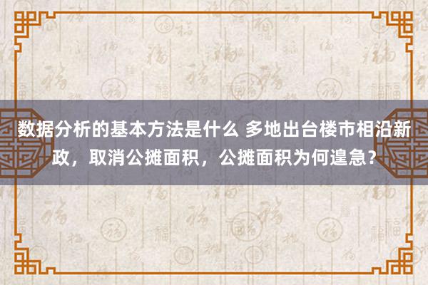 数据分析的基本方法是什么 多地出台楼市相沿新政，取消公摊面积，公摊面积为何遑急？