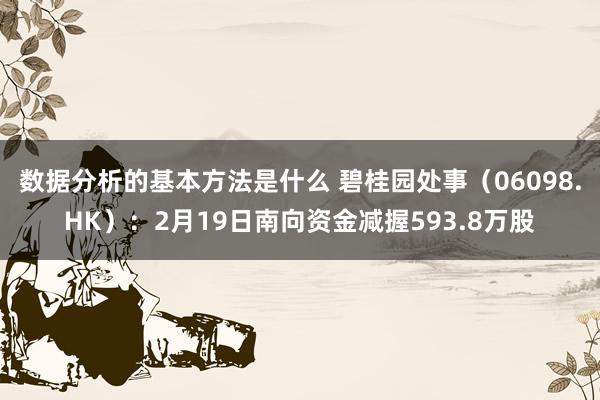 数据分析的基本方法是什么 碧桂园处事（06098.HK）：2月19日南向资金减握593.8万股