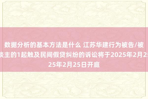 数据分析的基本方法是什么 江苏华建行为被告/被上诉东谈主的1起触及民间假贷纠纷的诉讼将于2025年2月25日开庭