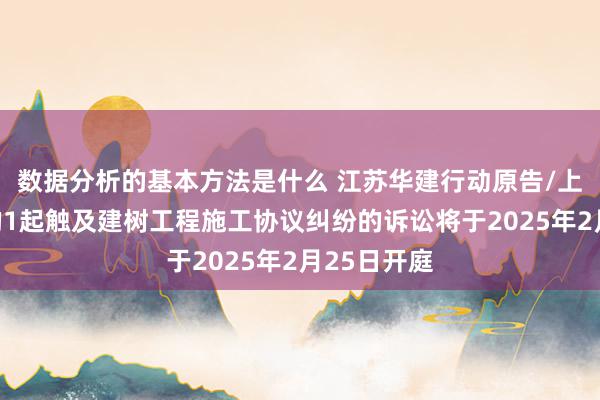 数据分析的基本方法是什么 江苏华建行动原告/上诉东谈主的1起触及建树工程施工协议纠纷的诉讼将于2025年2月25日开庭