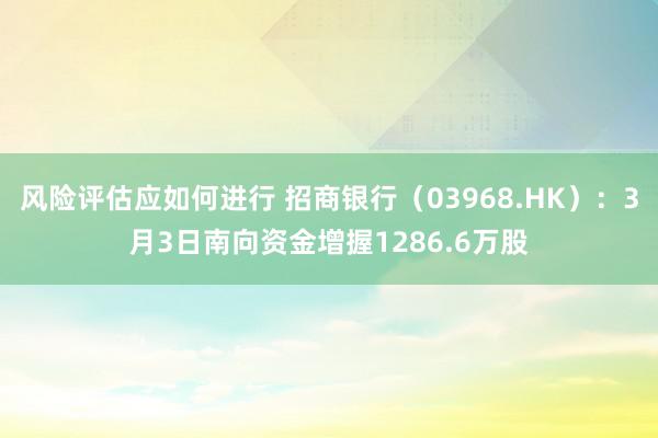 风险评估应如何进行 招商银行（03968.HK）：3月3日南向资金增握1286.6万股