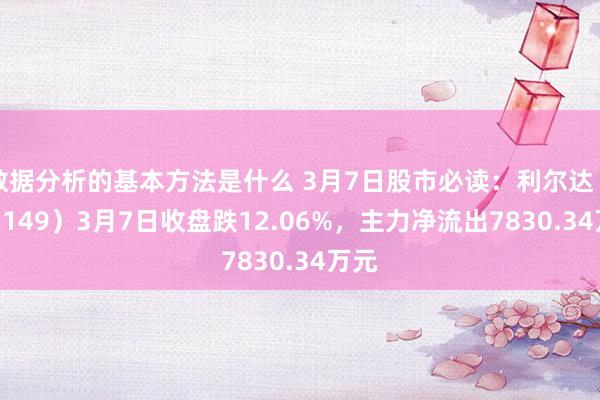 数据分析的基本方法是什么 3月7日股市必读：利尔达（832149）3月7日收盘跌12.06%，主力净流出7830.34万元