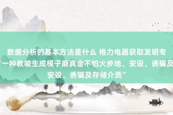 数据分析的基本方法是什么 格力电器获取发明专利授权：“一种教唆生成模子磨真金不怕火步地、安设、诱骗及存储介质”