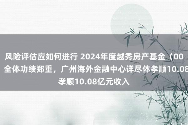 风险评估应如何进行 2024年度越秀房产基金（00405.HK）全体功绩郑重，广州海外金融中心详尽体孝顺10.08亿元收入