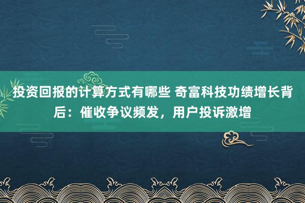 投资回报的计算方式有哪些 奇富科技功绩增长背后：催收争议频发，用户投诉激增